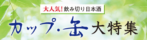大人気！飲み切り日本酒 - カップ・缶大特集