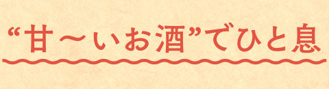 “甘～いお酒”でひと息