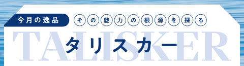 今月の逸品 - その魅力の根源を探る タリスカー